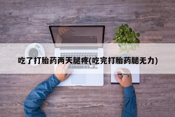 在哪里买流产药包邮吃了打胎药两天腿疼(吃完打胎药腿无力)