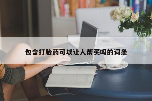 在哪里买流产药包邮包含打胎药可以让人帮买吗的词条