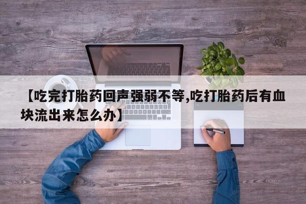 在哪里买流产药包邮【吃完打胎药回声强弱不等,吃打胎药后有血块流出来怎么办】