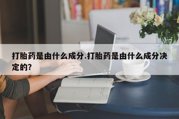 在哪里买流产药包邮打胎药是由什么成分.打胎药是由什么成分决定的？