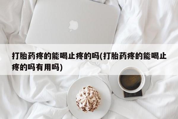 在哪里买流产药包邮打胎药疼的能喝止疼的吗(打胎药疼的能喝止疼的吗有用吗)