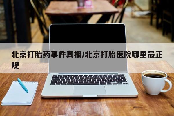 在哪里买流产药包邮北京打胎药事件真相/北京打胎医院哪里最正规