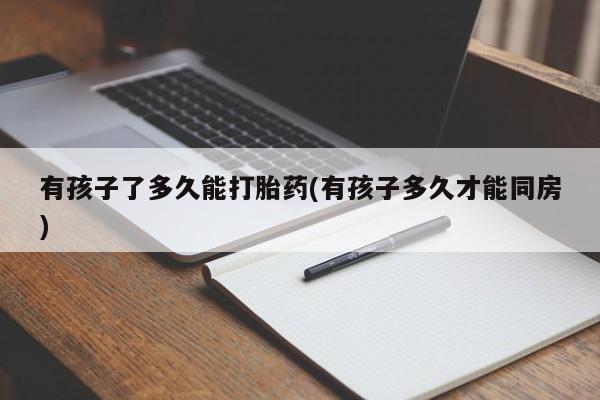 在哪里买流产药包邮有孩子了多久能打胎药(有孩子多久才能同房)