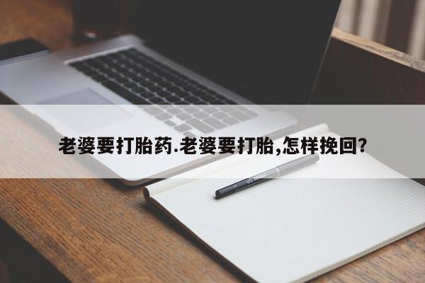 在哪里买流产药包邮老婆要打胎药.老婆要打胎,怎样挽回?