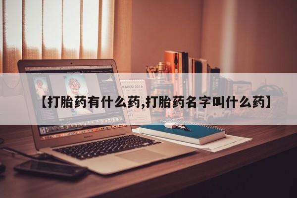 在哪里买流产药包邮【打胎药有什么药,打胎药名字叫什么药】
