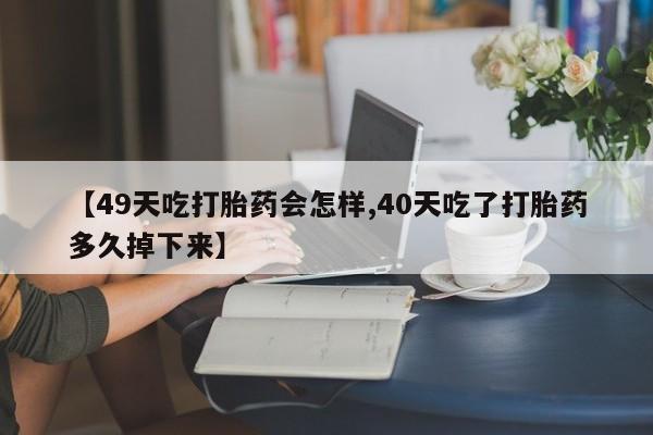 在哪里买流产药包邮【49天吃打胎药会怎样,40天吃了打胎药多久掉下来】