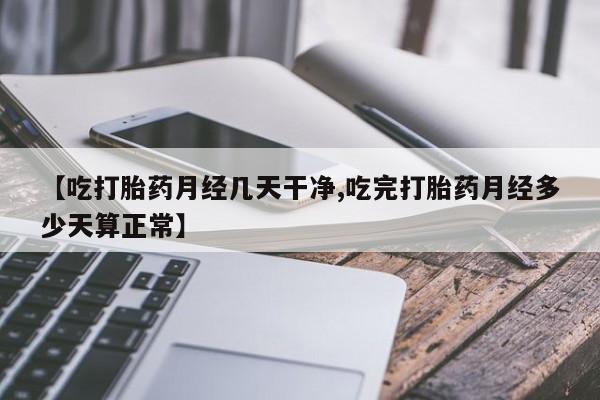 在哪里买流产药包邮【吃打胎药月经几天干净,吃完打胎药月经多少天算正常】