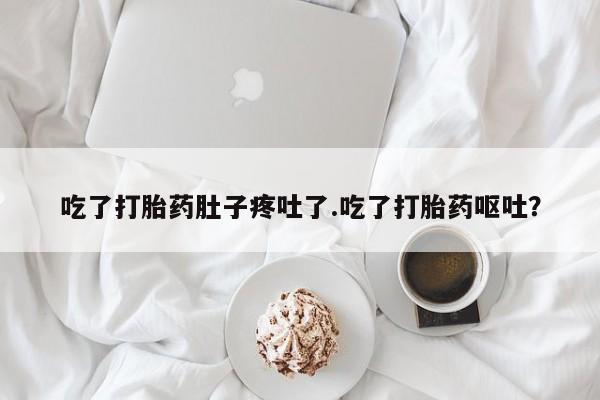 在哪里买流产药包邮吃了打胎药肚子疼吐了.吃了打胎药呕吐?