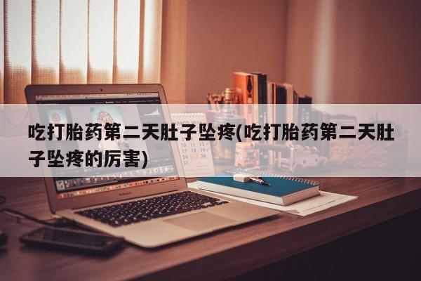 在哪里买流产药包邮吃打胎药第二天肚子坠疼(吃打胎药第二天肚子坠疼的厉害)