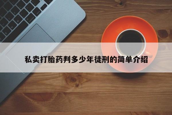 在哪里买流产药包邮私卖打胎药判多少年徒刑的简单介绍