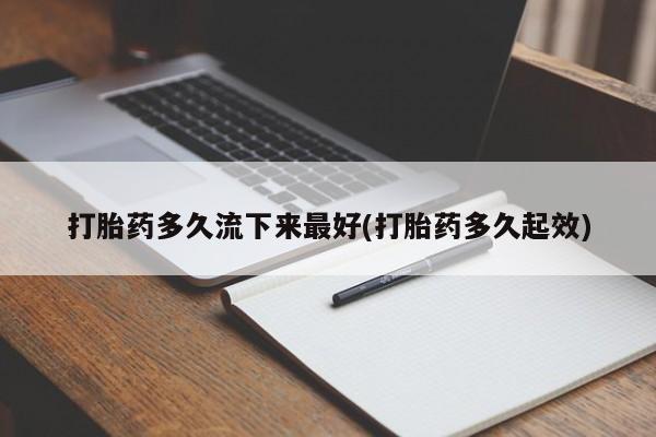 在哪里买流产药包邮打胎药多久流下来最好(打胎药多久起效)