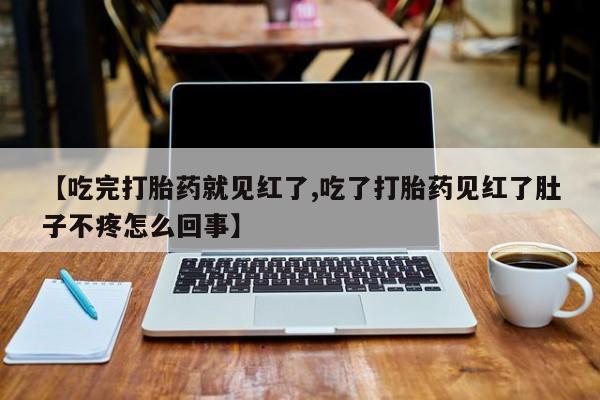 在哪里买流产药包邮【吃完打胎药就见红了,吃了打胎药见红了肚子不疼怎么回事】