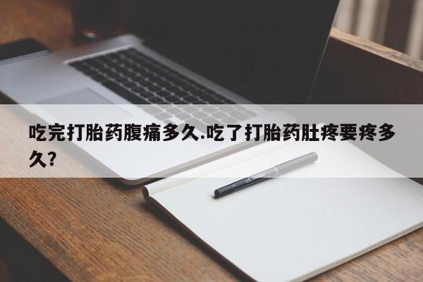在哪里买流产药包邮吃完打胎药腹痛多久.吃了打胎药肚疼要疼多久？