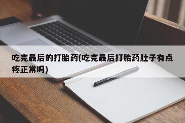 在哪里买流产药包邮吃完最后的打胎药(吃完最后打胎药肚子有点疼正常吗)