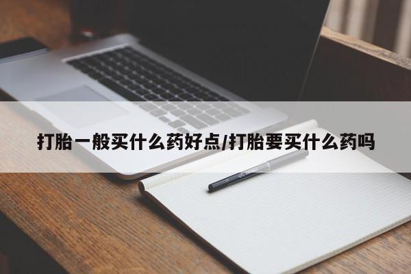 在哪里买流产药包邮打胎一般买什么药好点/打胎要买什么药吗