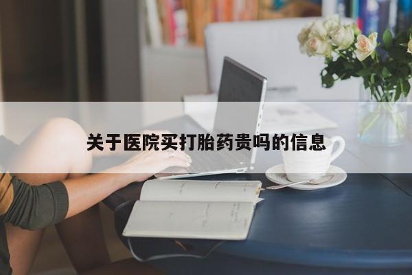 在哪里买流产药包邮关于医院买打胎药贵吗的信息