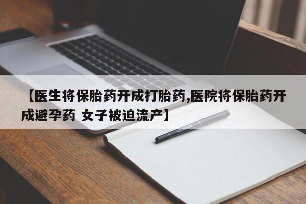 在哪里买流产药包邮【医生将保胎药开成打胎药,医院将保胎药开成避孕药 女子被迫流产】