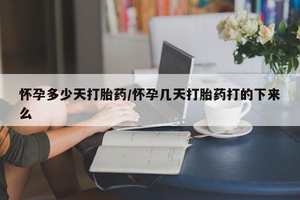 在哪里买流产药包邮怀孕多少天打胎药/怀孕几天打胎药打的下来么
