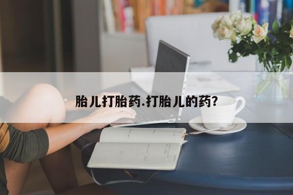 在哪里买流产药包邮胎儿打胎药.打胎儿的药?