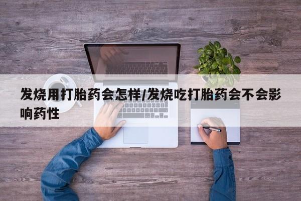 在哪里买流产药包邮发烧用打胎药会怎样/发烧吃打胎药会不会影响药性
