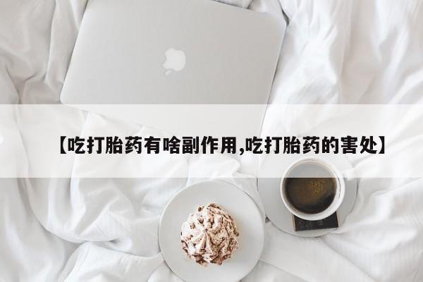 在哪里买流产药包邮【吃打胎药有啥副作用,吃打胎药的害处】