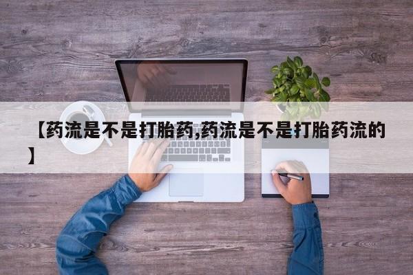 在哪里买流产药包邮【药流是不是打胎药,药流是不是打胎药流的】