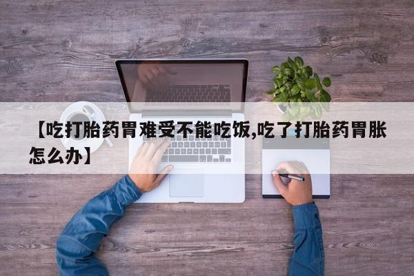 在哪里买流产药包邮【吃打胎药胃难受不能吃饭,吃了打胎药胃胀怎么办】