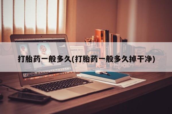 在哪里买流产药包邮打胎药一般多久(打胎药一般多久掉干净)