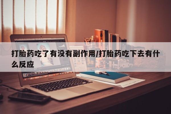 在哪里买流产药包邮打胎药吃了有没有副作用/打胎药吃下去有什么反应