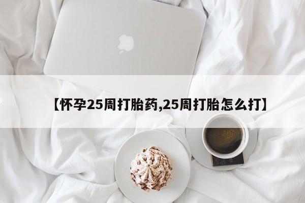 在哪里买流产药包邮【怀孕25周打胎药,25周打胎怎么打】