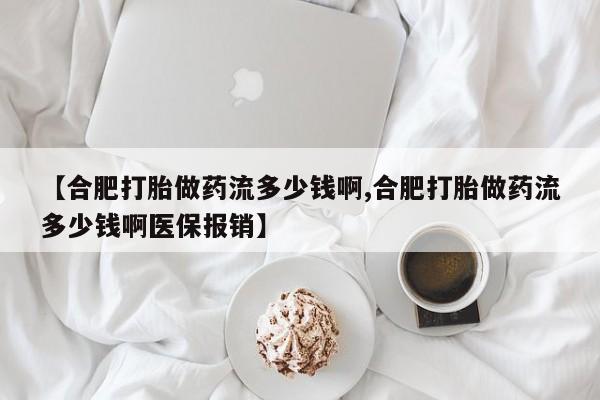 在哪里买流产药包邮【合肥打胎做药流多少钱啊,合肥打胎做药流多少钱啊医保报销】