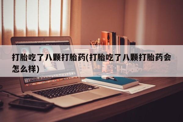 在哪里买流产药包邮打胎吃了八颗打胎药(打胎吃了八颗打胎药会怎么样)