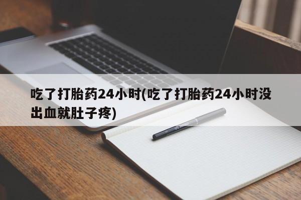 在哪里买流产药包邮吃了打胎药24小时(吃了打胎药24小时没出血就肚子疼)