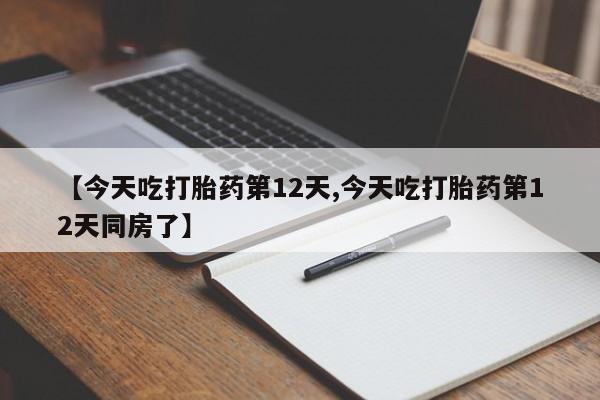 在哪里买流产药包邮【今天吃打胎药第12天,今天吃打胎药第12天同房了】