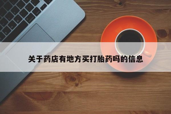 在哪里买流产药包邮关于药店有地方买打胎药吗的信息