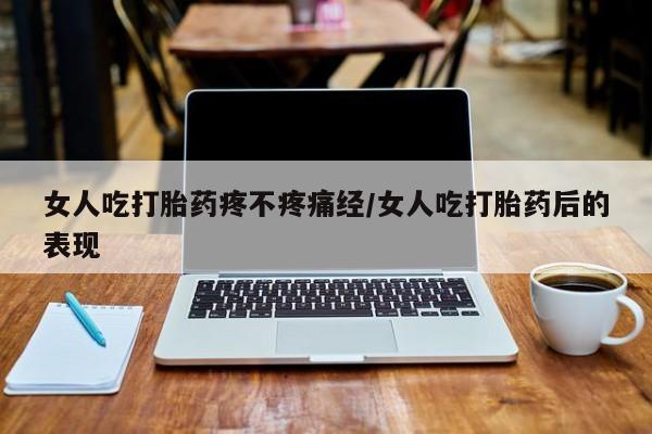 在哪里买流产药包邮女人吃打胎药疼不疼痛经/女人吃打胎药后的表现