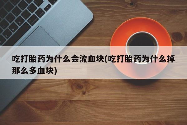 在哪里买流产药包邮吃打胎药为什么会流血块(吃打胎药为什么掉那么多血块)