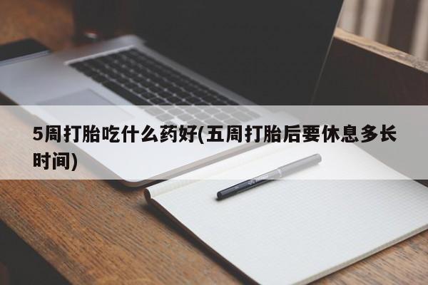 在哪里买流产药包邮5周打胎吃什么药好(五周打胎后要休息多长时间)