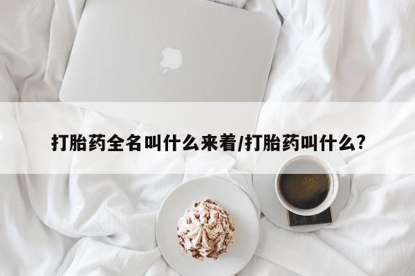 在哪里买流产药包邮打胎药全名叫什么来着/打胎药叫什么?