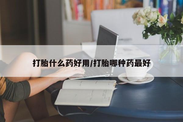 在哪里买流产药包邮打胎什么药好用/打胎哪种药最好