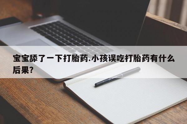 在哪里买流产药包邮宝宝舔了一下打胎药.小孩误吃打胎药有什么后果？