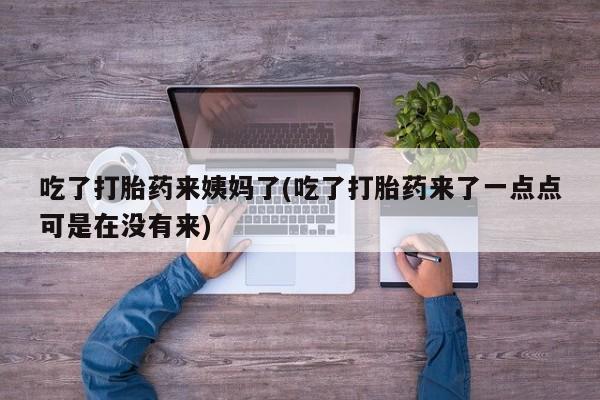 在哪里买流产药包邮吃了打胎药来姨妈了(吃了打胎药来了一点点可是在没有来)