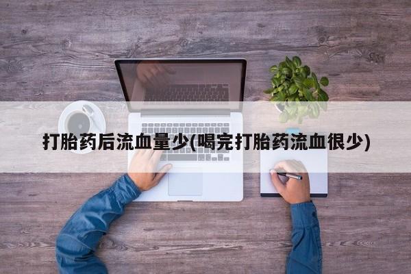 在哪里买流产药包邮打胎药后流血量少(喝完打胎药流血很少)