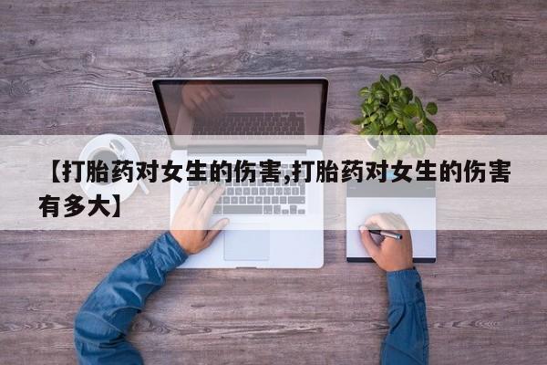 在哪里买流产药包邮【打胎药对女生的伤害,打胎药对女生的伤害有多大】