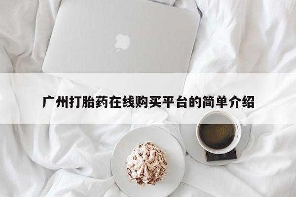 在哪里买流产药包邮广州打胎药在线购买平台的简单介绍