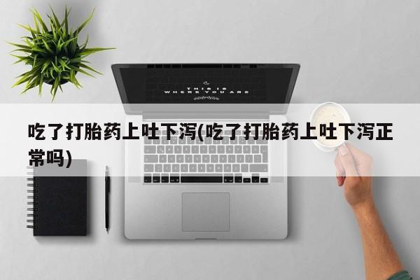 在哪里买流产药包邮吃了打胎药上吐下泻(吃了打胎药上吐下泻正常吗)